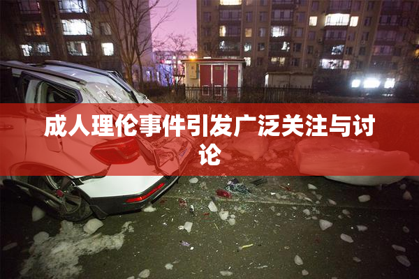 成人理伦事件引发广泛关注与讨论