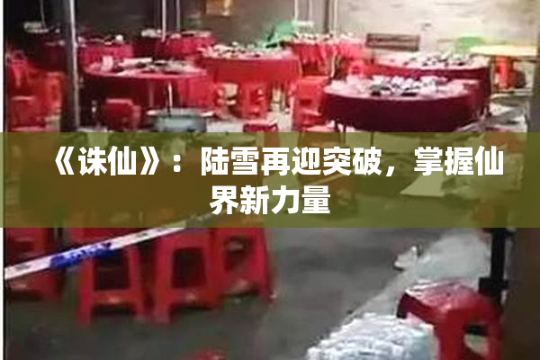 《诛仙》：陆雪再迎突破，掌握仙界新力量