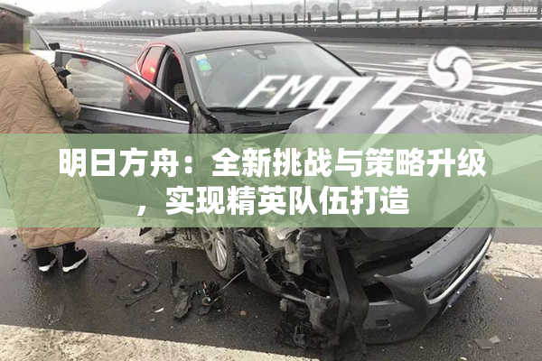 明日方舟：全新挑战与策略升级，实现精英队伍打造