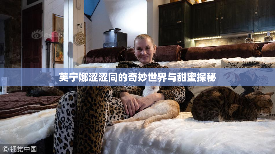 芙宁娜涩涩同的奇妙世界与甜蜜探秘