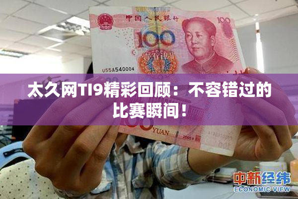 太久网TI9精彩回顾：不容错过的比赛瞬间！