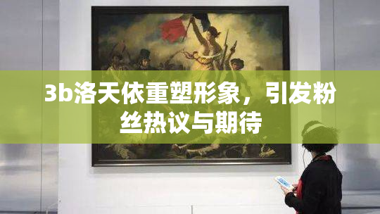 3b洛天依重塑形象，引发粉丝热议与期待