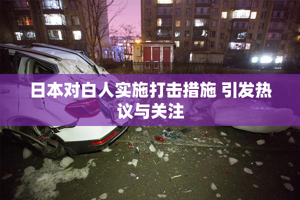 日本对白人实施打击措施 引发热议与关注