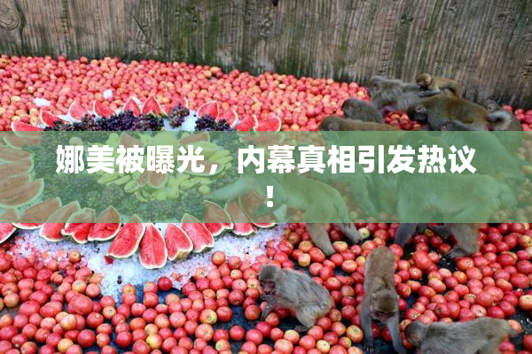 娜美被曝光，内幕真相引发热议！