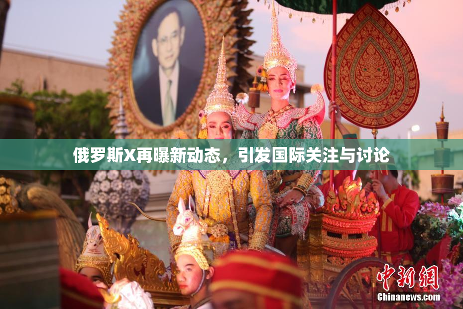 俄罗斯X再曝新动态，引发国际关注与讨论