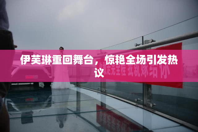 伊芙琳重回舞台，惊艳全场引发热议