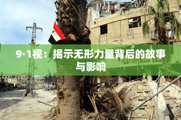 9·1视：揭示无形力量背后的故事与影响