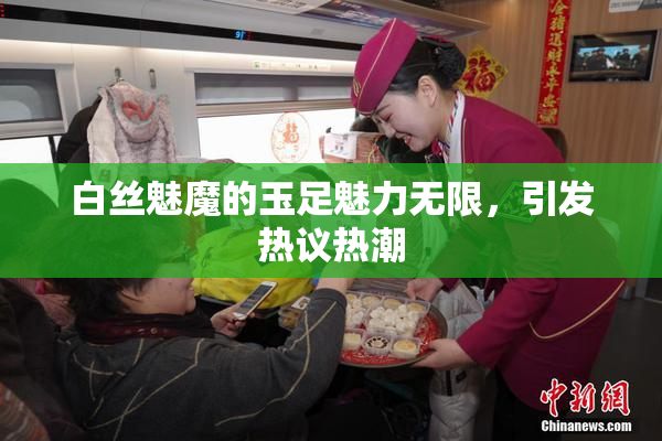 白丝魅魔的玉足魅力无限，引发热议热潮