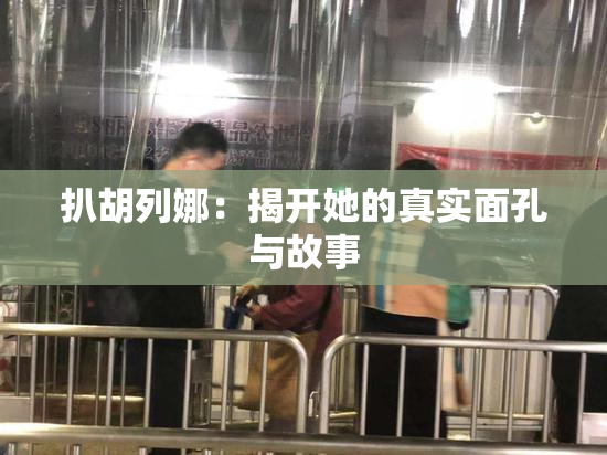 扒胡列娜：揭开她的真实面孔与故事