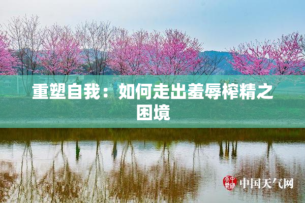 重塑自我：如何走出羞辱榨精之困境