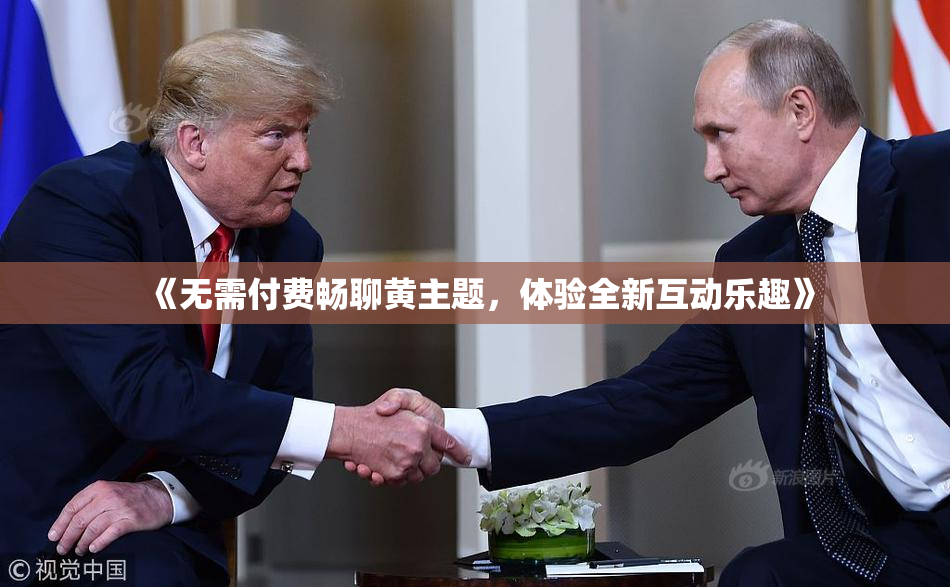 《无需付费畅聊黄主题，体验全新互动乐趣》