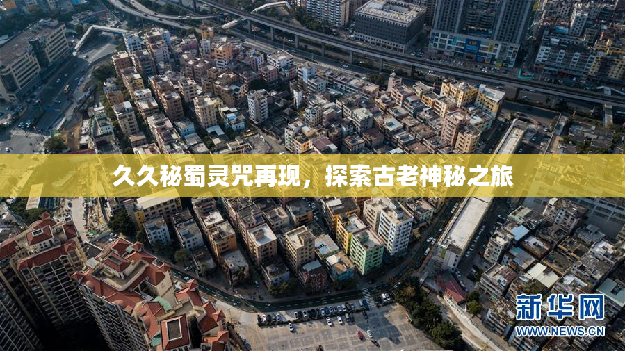 久久秘蜀灵咒再现，探索古老神秘之旅