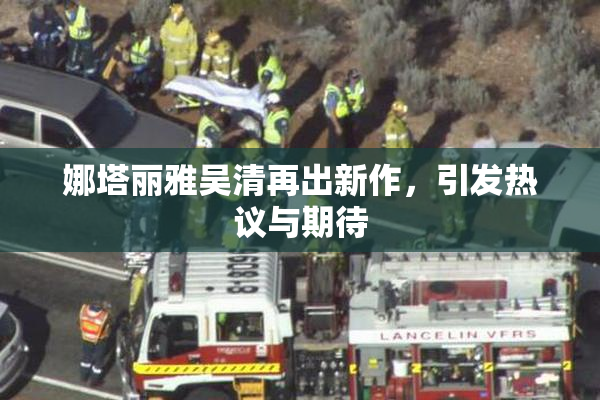 娜塔丽雅吴清再出新作，引发热议与期待
