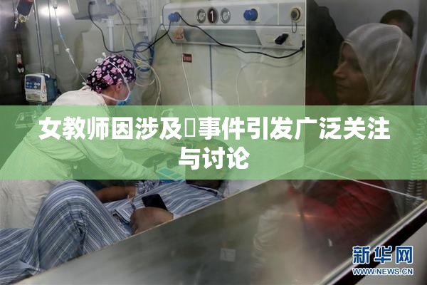 女教师因涉及婬事件引发广泛关注与讨论