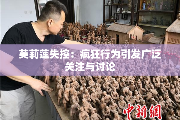 芙莉莲失控：疯狂行为引发广泛关注与讨论