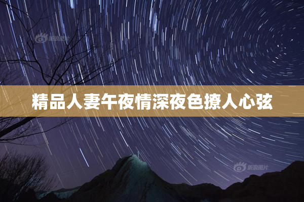 精品人妻午夜情深夜色撩人心弦