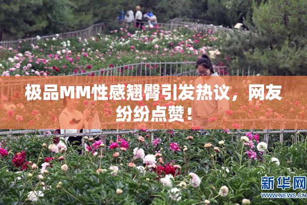 极品MM性感翘臀引发热议，网友纷纷点赞！