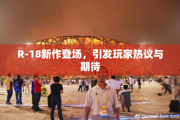 R-18新作登场，引发玩家热议与期待
