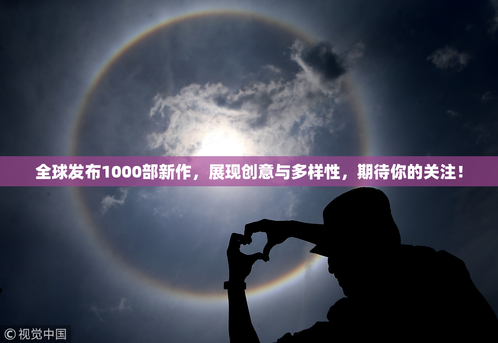全球发布1000部新作，展现创意与多样性，期待你的关注！