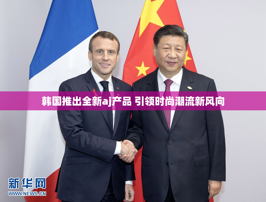 韩国推出全新aj产品 引领时尚潮流新风向