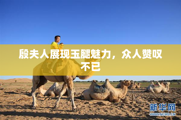 殷夫人展现玉腿魅力，众人赞叹不已