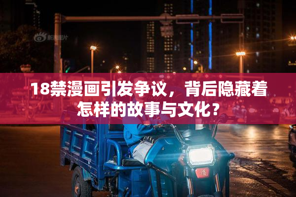 18禁漫画引发争议，背后隐藏着怎样的故事与文化？