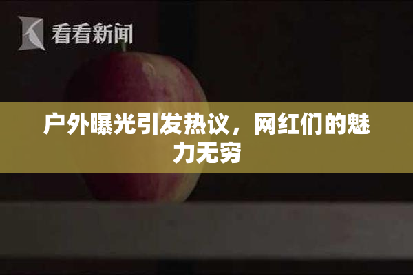 户外曝光引发热议，网红们的魅力无穷