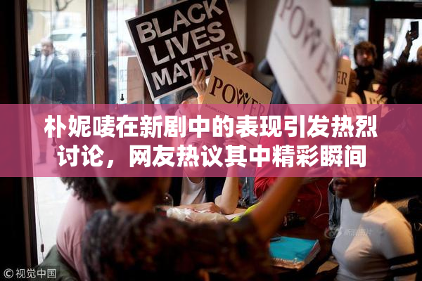 朴妮唛在新剧中的表现引发热烈讨论，网友热议其中精彩瞬间