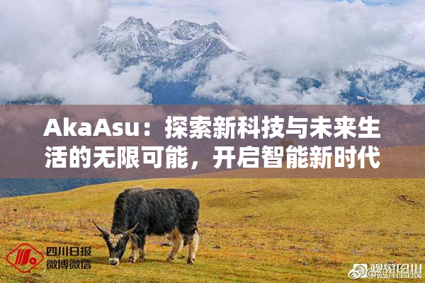 AkaAsu：探索新科技与未来生活的无限可能，开启智能新时代