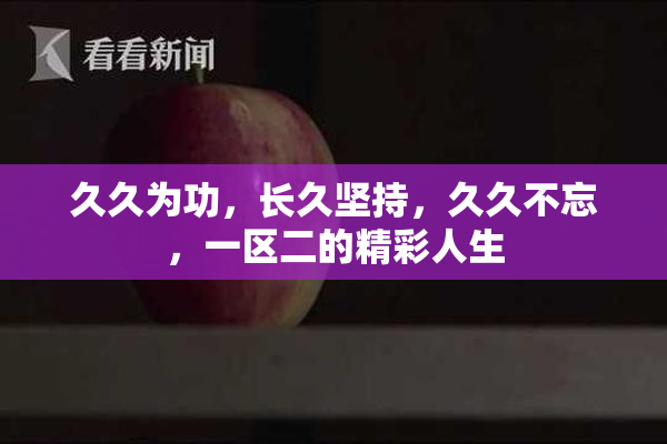 久久为功，长久坚持，久久不忘，一区二的精彩人生