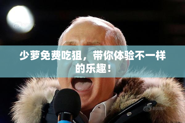 少萝免费吃狙，带你体验不一样的乐趣！