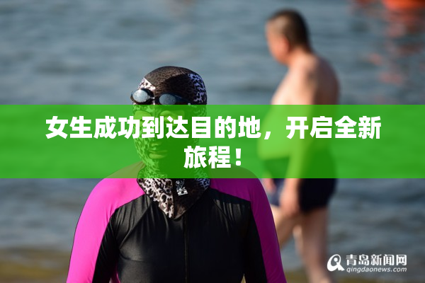 女生成功到达目的地，开启全新旅程！