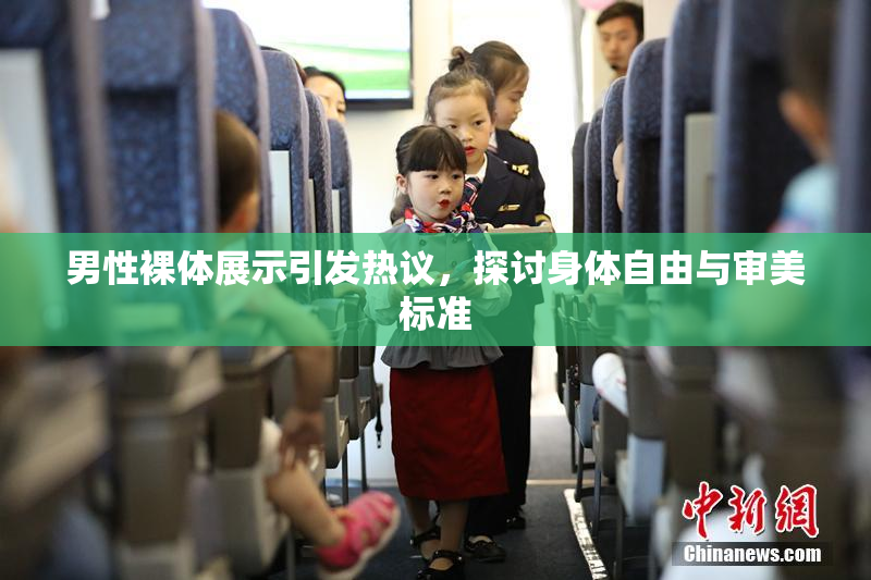 男性裸体展示引发热议，探讨身体自由与审美标准