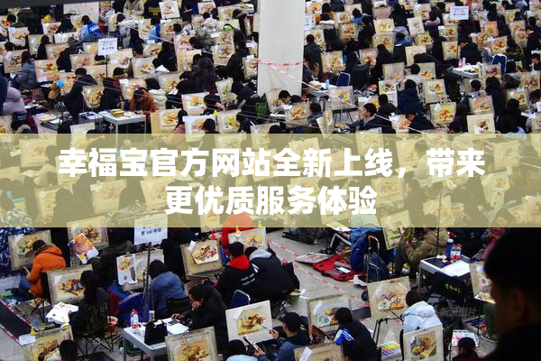 幸福宝官方网站全新上线，带来更优质服务体验