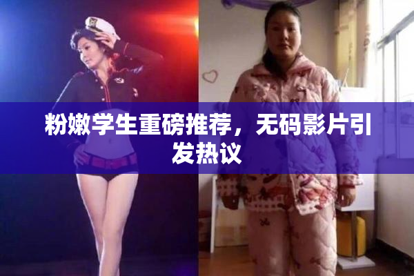粉嫩学生重磅推荐，无码影片引发热议