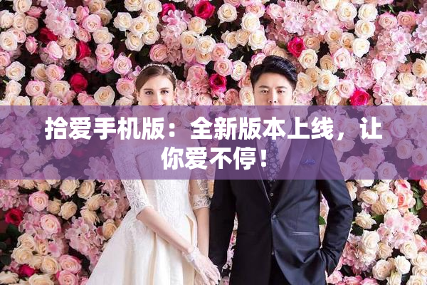 拾爱手机版：全新版本上线，让你爱不停！