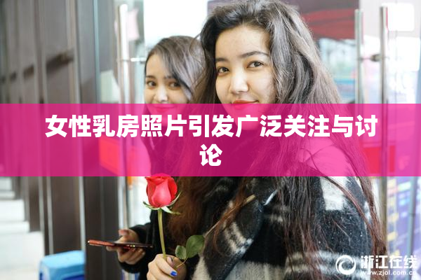 女性乳房照片引发广泛关注与讨论