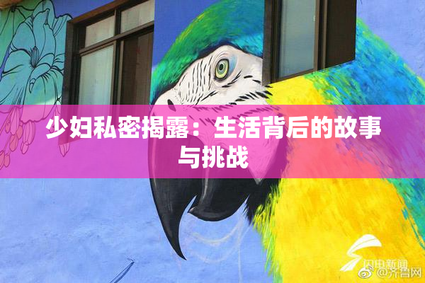 少妇私密揭露：生活背后的故事与挑战