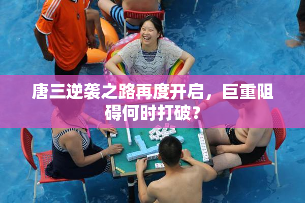 唐三逆袭之路再度开启，巨重阻碍何时打破？