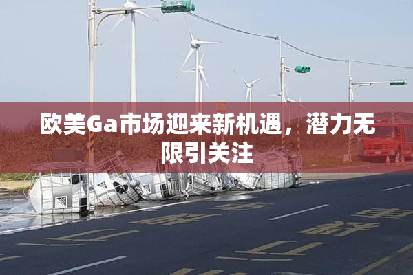 欧美Ga市场迎来新机遇，潜力无限引关注