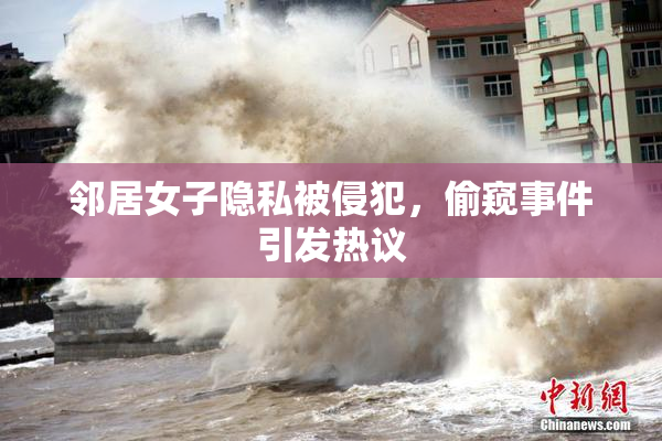 邻居女子隐私被侵犯，偷窥事件引发热议