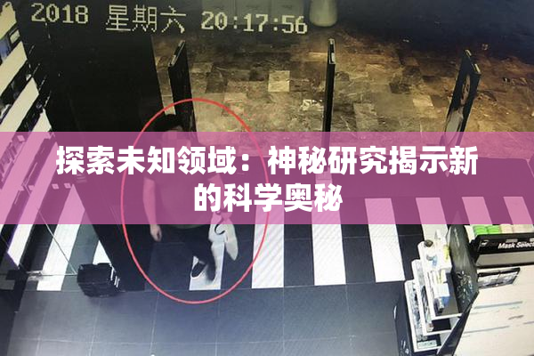 探索未知领域：神秘研究揭示新的科学奥秘