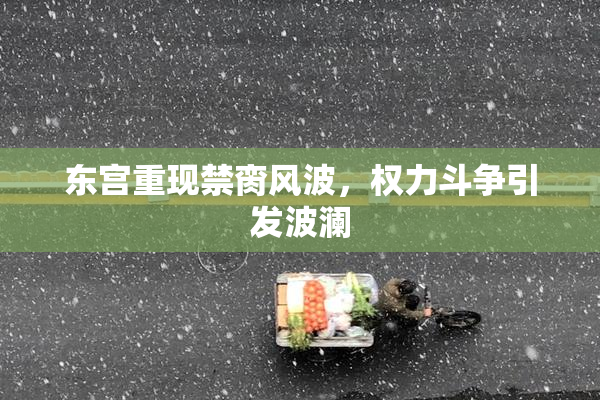 东宫重现禁脔风波，权力斗争引发波澜