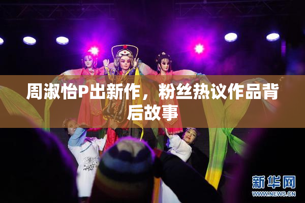 周淑怡P出新作，粉丝热议作品背后故事