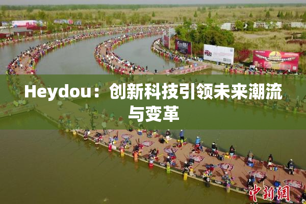 Heydou：创新科技引领未来潮流与变革
