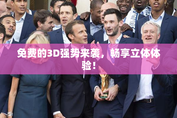 免费的3D强势来袭，畅享立体体验！