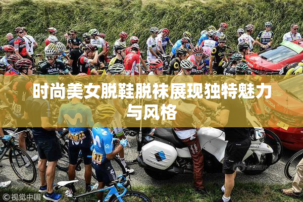 时尚美女脱鞋脱袜展现独特魅力与风格