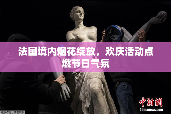 法国境内烟花绽放，欢庆活动点燃节日气氛