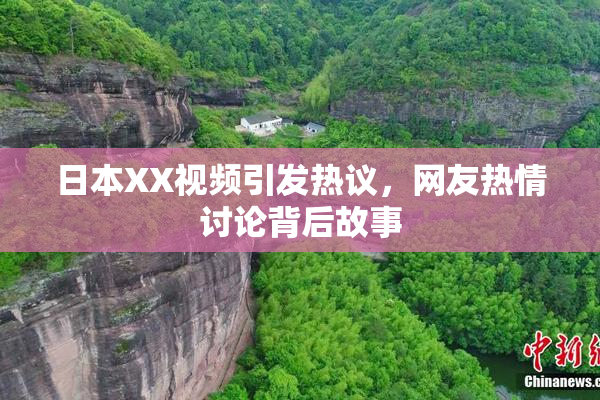 日本XX视频引发热议，网友热情讨论背后故事