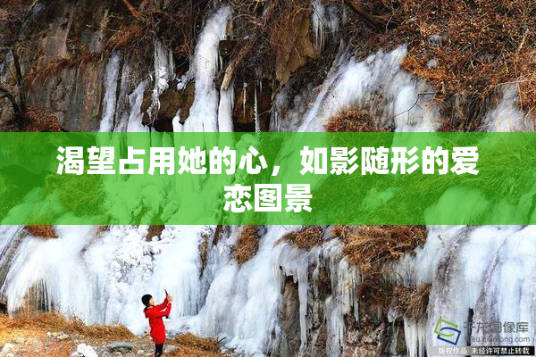 渴望占用她的心，如影随形的爱恋图景